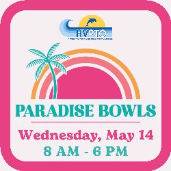HVPTO - Paradise Bowls - Wednesday, May 14; 8 AM - 6 PM